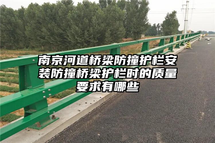 南京河道桥梁防撞护栏安装防撞桥梁护栏时的质量要求有哪些