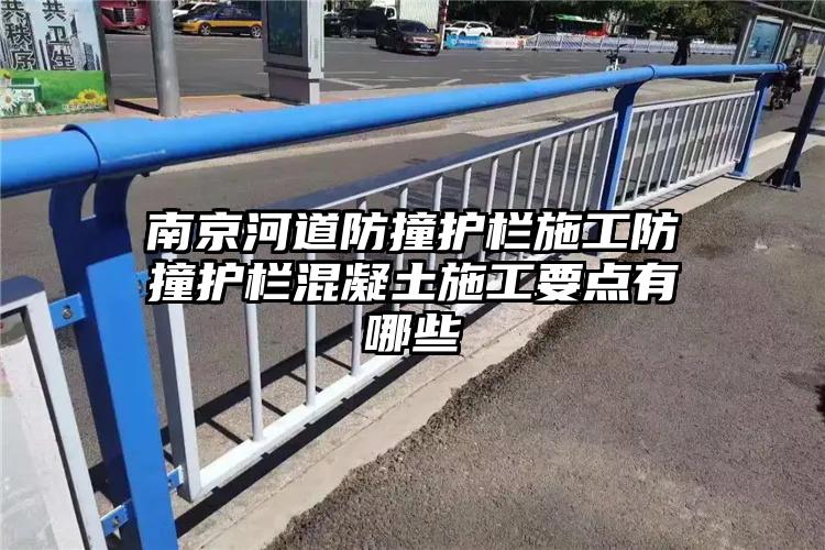 南京河道防撞护栏施工防撞护栏混凝土施工要点有哪些