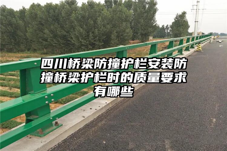 四川桥梁防撞护栏安装防撞桥梁护栏时的质量要求有哪些