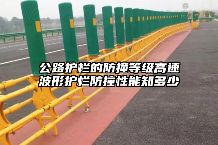 公路护栏的防撞等级高速波形护栏防撞性能知多少