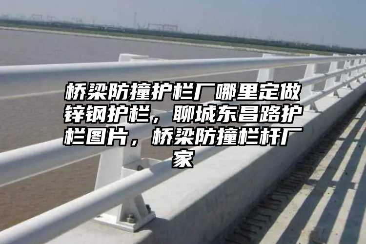 桥梁防撞护栏厂哪里定做锌钢护栏，聊城东昌路护栏图片，桥梁防撞栏杆厂家