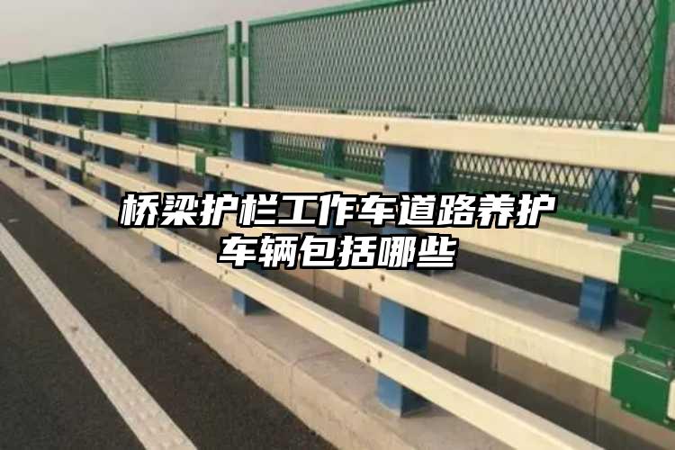 桥梁护栏工作车道路养护车辆包括哪些