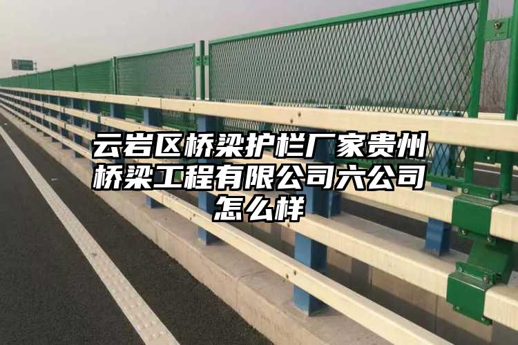 云岩区桥梁护栏厂家贵州桥梁工程有限公司六公司怎么样
