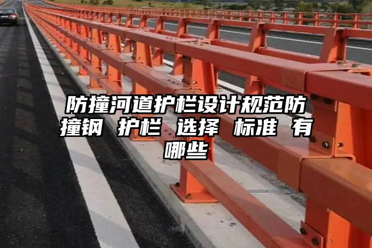防撞河道护栏设计规范防撞钢 护栏 选择 标准 有 哪些 