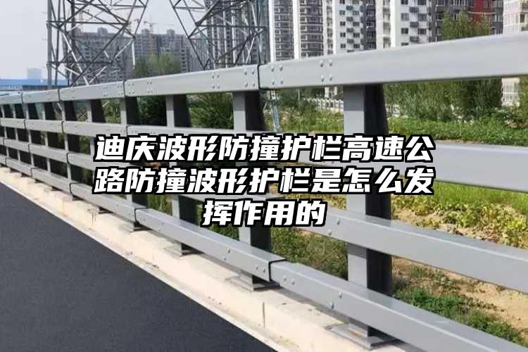 迪庆波形防撞护栏高速公路防撞波形护栏是怎么发挥作用的