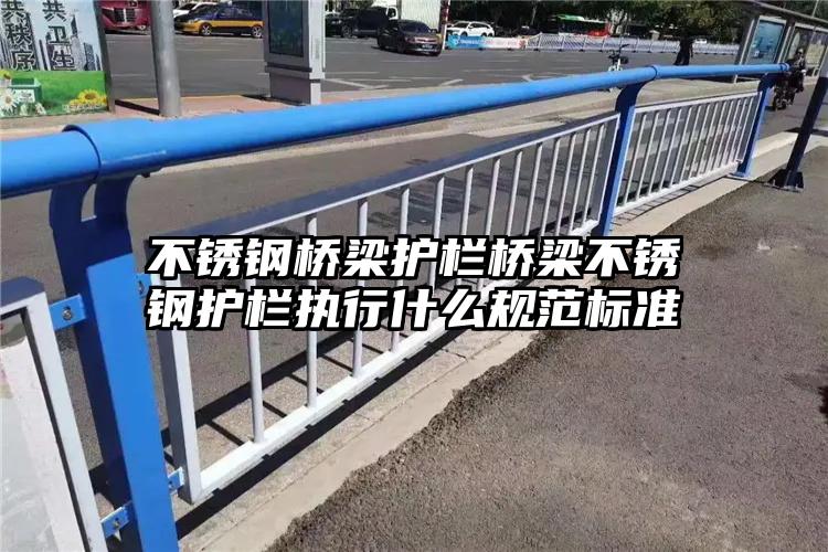 不锈钢桥梁护栏桥梁不锈钢护栏执行什么规范标准
