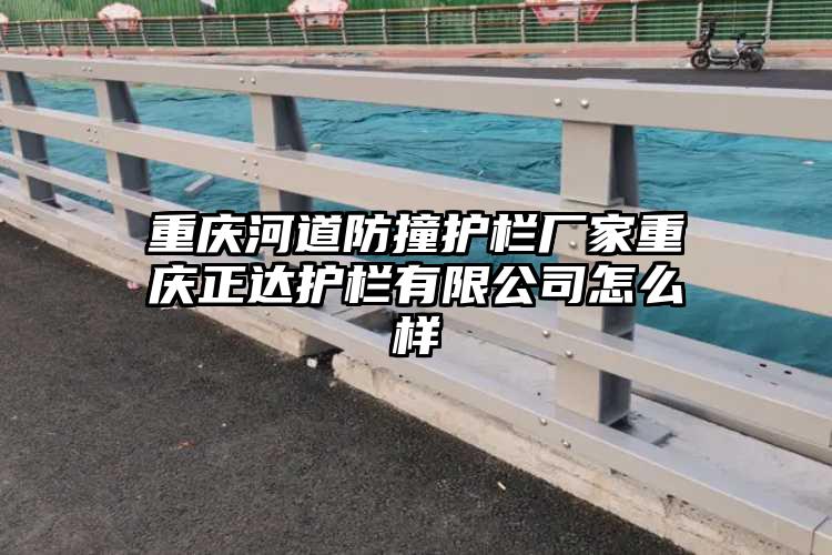 重庆河道防撞护栏厂家重庆正达护栏有限公司怎么样