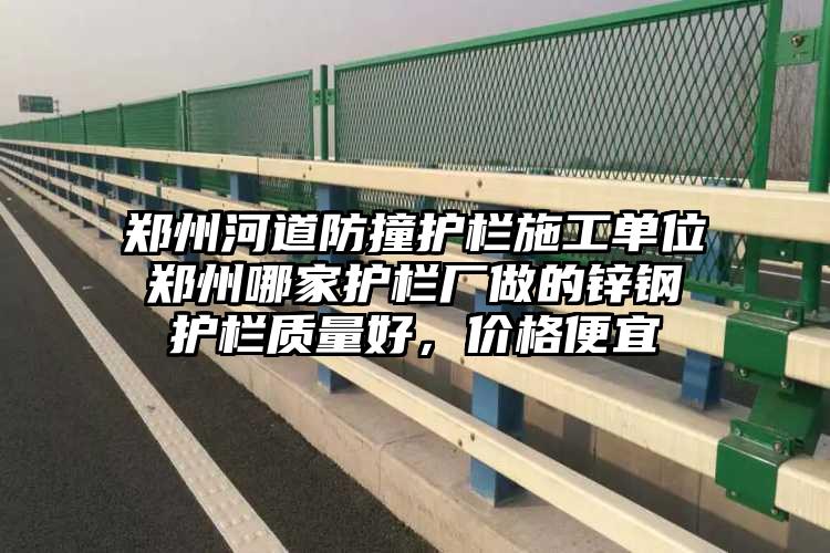 郑州河道防撞护栏施工单位郑州哪家护栏厂做的锌钢护栏质量好，价格便宜