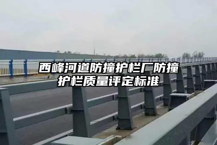 西峰河道防撞护栏厂防撞护栏质量评定标准