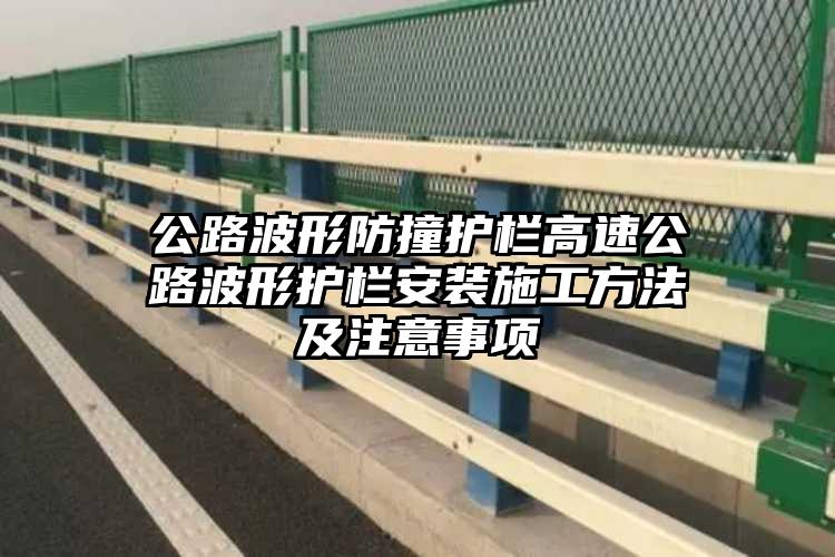 公路波形防撞护栏高速公路波形护栏安装施工方法及注意事项