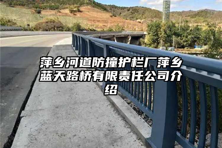 萍乡河道防撞护栏厂萍乡蓝天路桥有限责任公司介绍