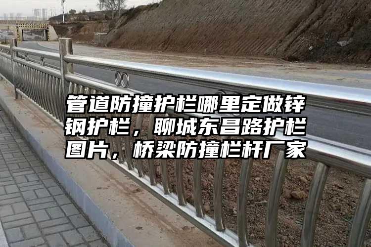 管道防撞护栏哪里定做锌钢护栏，聊城东昌路护栏图片，桥梁防撞栏杆厂家