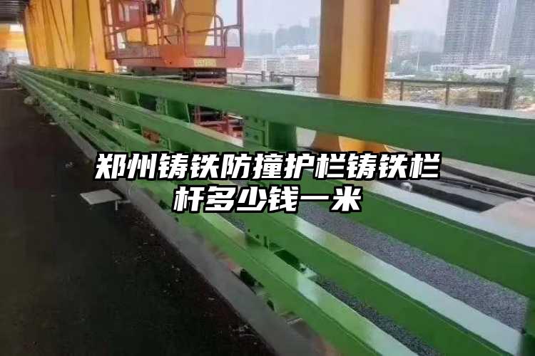 郑州铸铁防撞护栏铸铁栏杆多少钱一米
