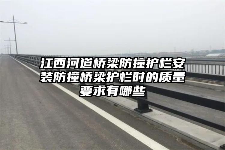 江西河道桥梁防撞护栏安装防撞桥梁护栏时的质量要求有哪些