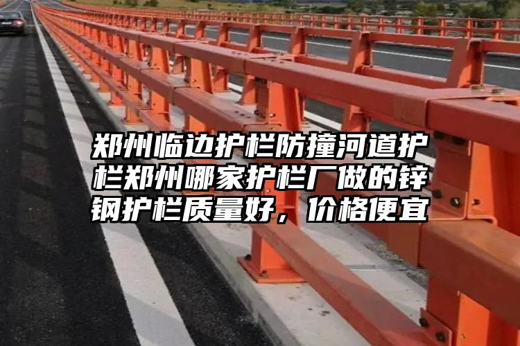 郑州临边护栏防撞河道护栏郑州哪家护栏厂做的锌钢护栏质量好，价格便宜