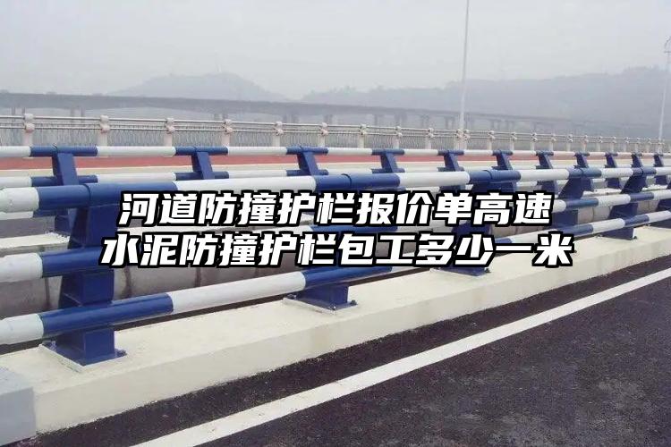 河道防撞护栏报价单高速水泥防撞护栏包工多少一米