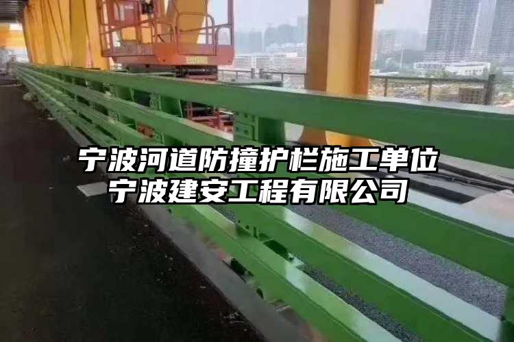 宁波河道防撞护栏施工单位宁波建安工程有限公司