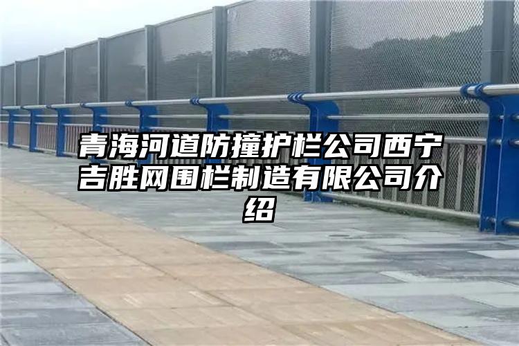 青海河道防撞护栏公司西宁吉胜网围栏制造有限公司介绍
