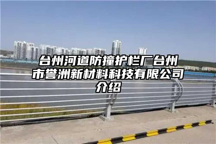 台州河道防撞护栏厂台州市誉洲新材料科技有限公司介绍