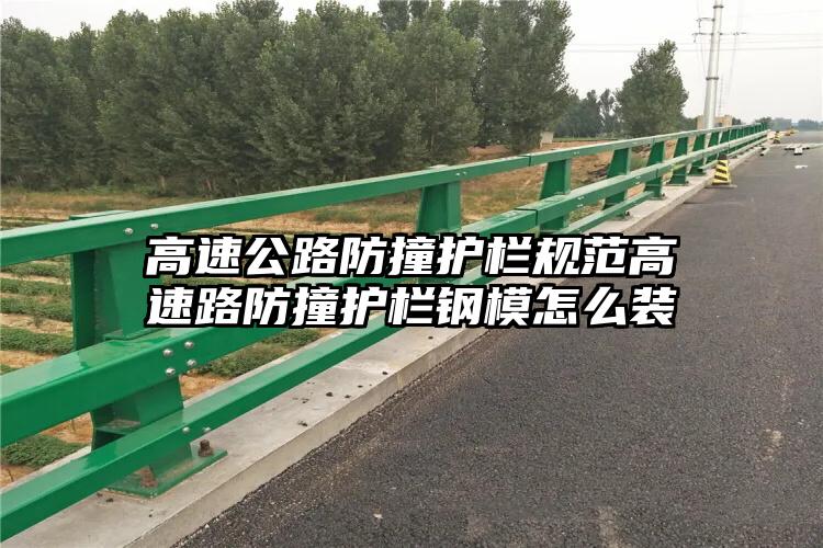 高速公路防撞护栏规范高速路防撞护栏钢模怎么装