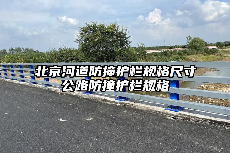 北京河道防撞护栏规格尺寸公路防撞护栏规格