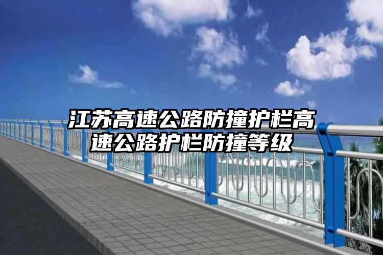 江苏高速公路防撞护栏高速公路护栏防撞等级
