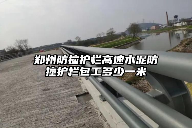 郑州防撞护栏高速水泥防撞护栏包工多少一米
