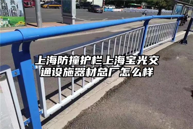 上海防撞护栏上海宝光交通设施器材总厂怎么样