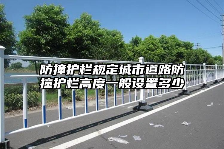 防撞护栏规定城市道路防撞护栏高度一般设置多少