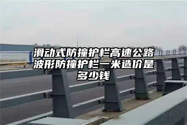 滑动式防撞护栏高速公路波形防撞护栏一米造价是多少钱