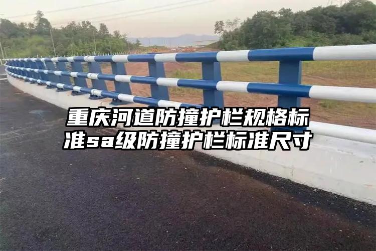 重庆河道防撞护栏规格标准sa级防撞护栏标准尺寸