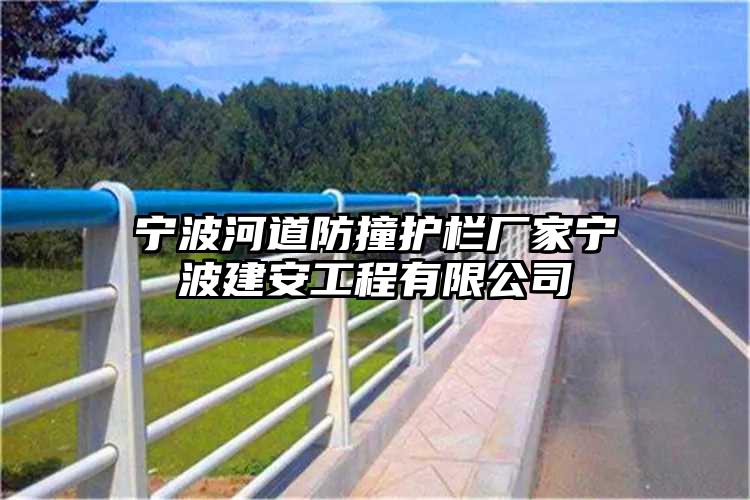 宁波河道防撞护栏厂家宁波建安工程有限公司