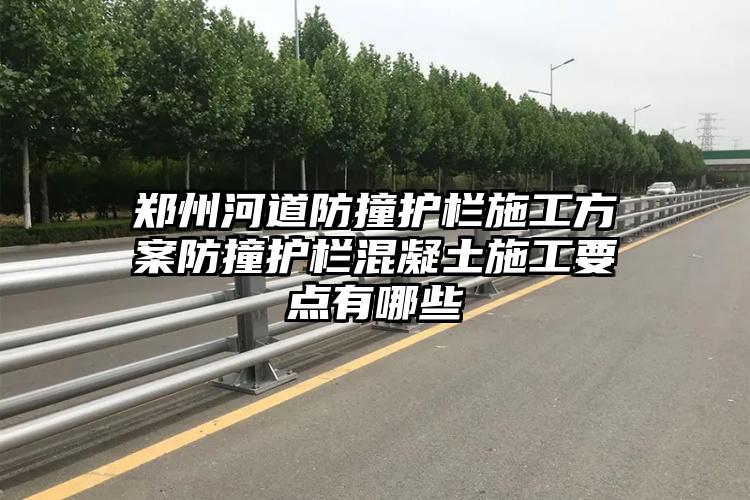 郑州河道防撞护栏施工方案防撞护栏混凝土施工要点有哪些