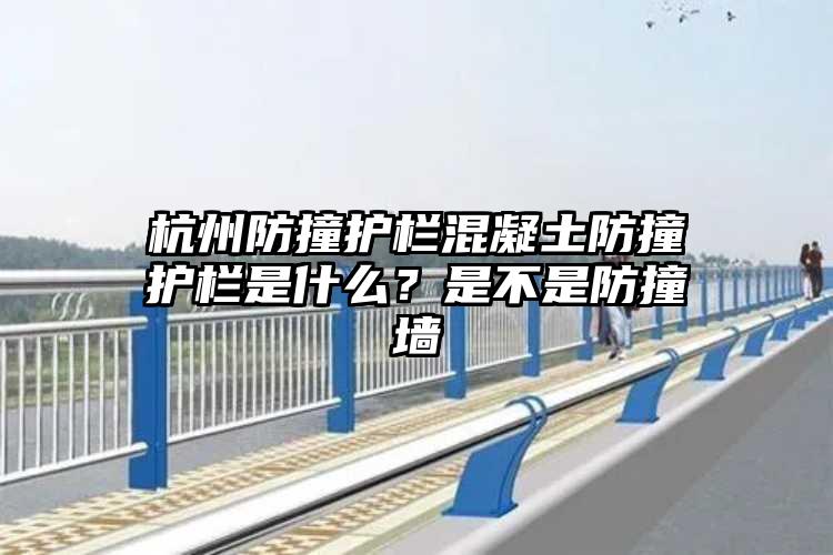 杭州防撞护栏混凝土防撞护栏是什么？是不是防撞墙