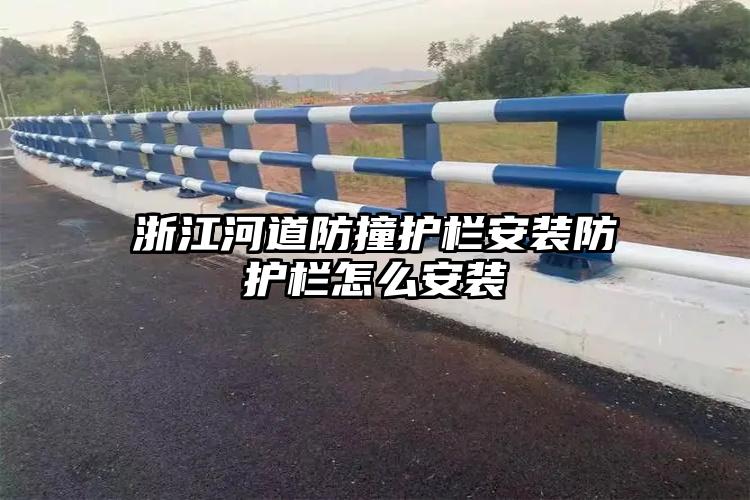 浙江河道防撞护栏安装防护栏怎么安装