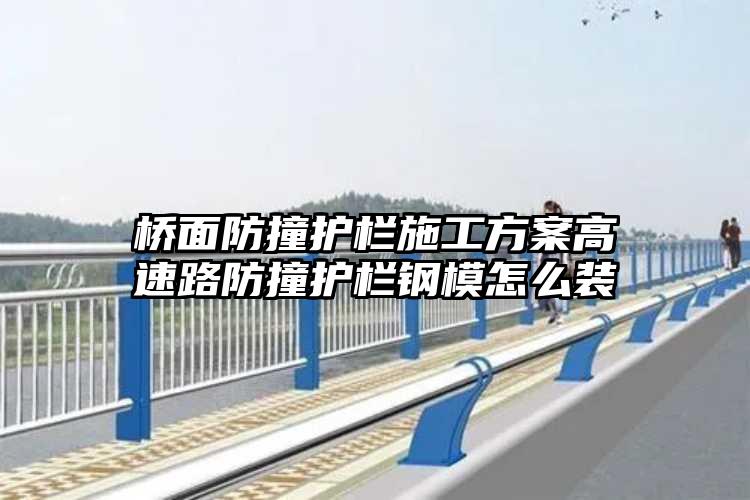 桥面防撞护栏施工方案高速路防撞护栏钢模怎么装