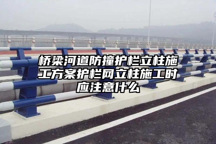 桥梁河道防撞护栏立柱施工方案护栏网立柱施工时应注意什么