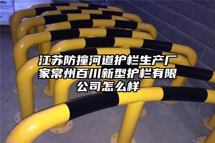江苏防撞河道护栏生产厂家常州百川新型护栏有限公司怎么样