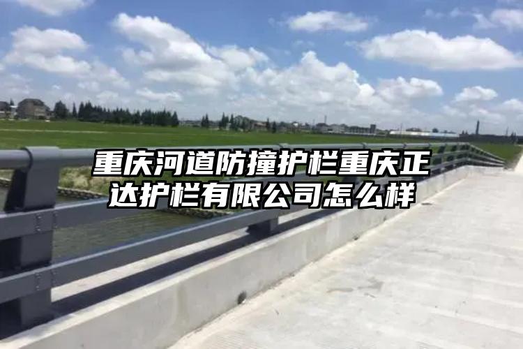 重庆河道防撞护栏重庆正达护栏有限公司怎么样