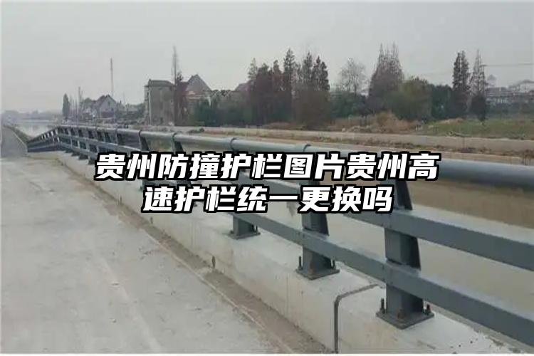 贵州防撞护栏图片贵州高速护栏统一更换吗