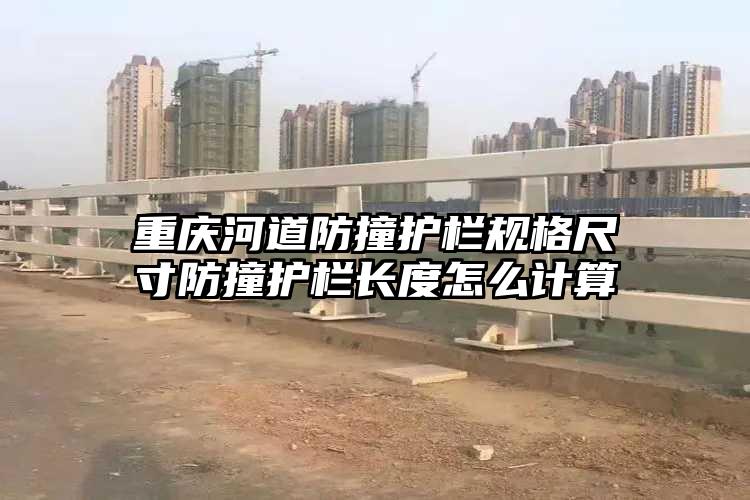 重庆河道防撞护栏规格尺寸防撞护栏长度怎么计算