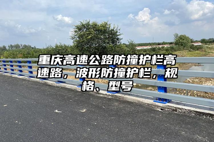 重庆高速公路防撞护栏高速路，波形防撞护栏，规格、型号