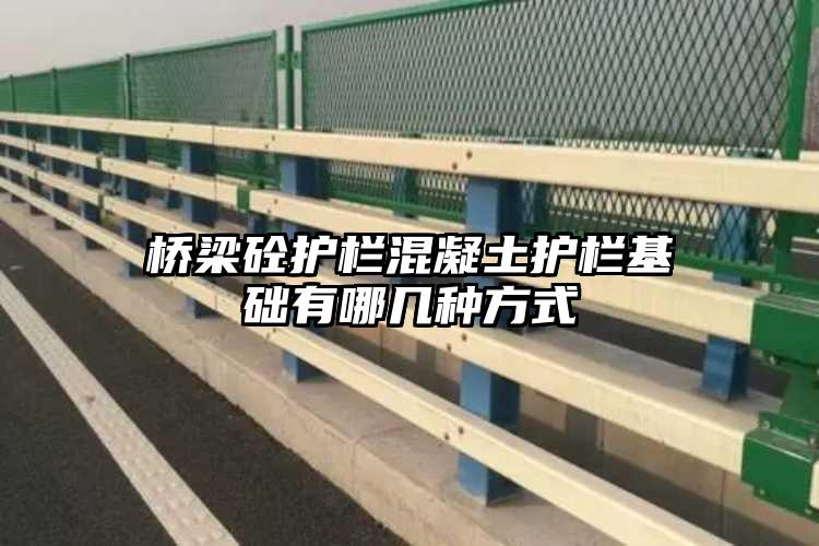 桥梁砼护栏混凝土护栏基础有哪几种方式