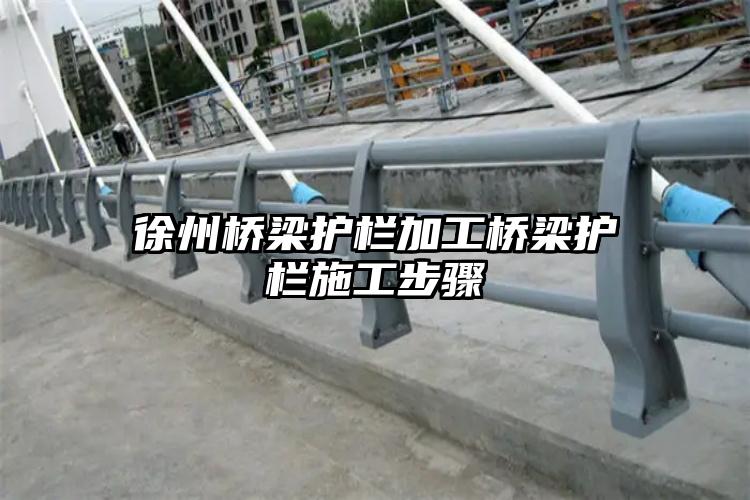 徐州桥梁护栏加工桥梁护栏施工步骤