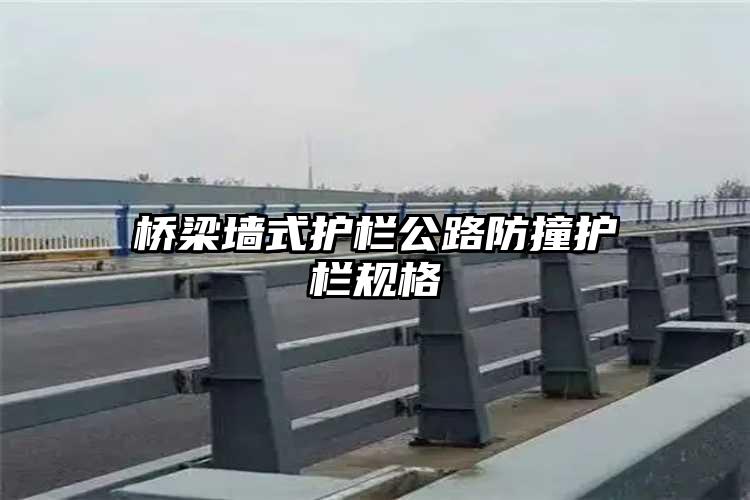 桥梁墙式护栏公路防撞护栏规格