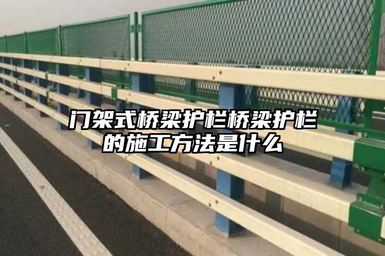 门架式桥梁护栏桥梁护栏的施工方法是什么