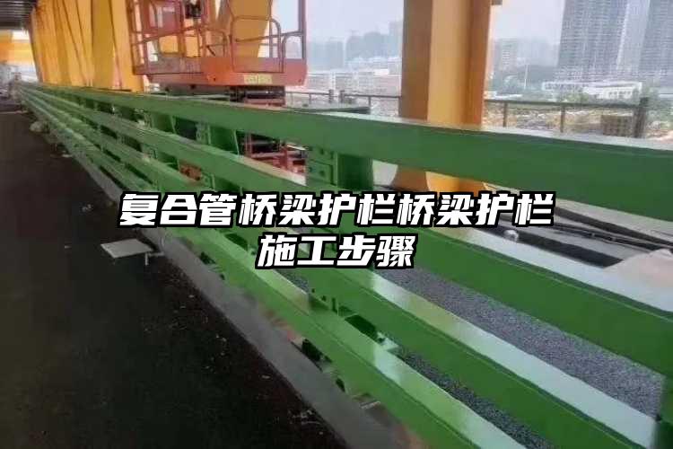 复合管桥梁护栏桥梁护栏施工步骤