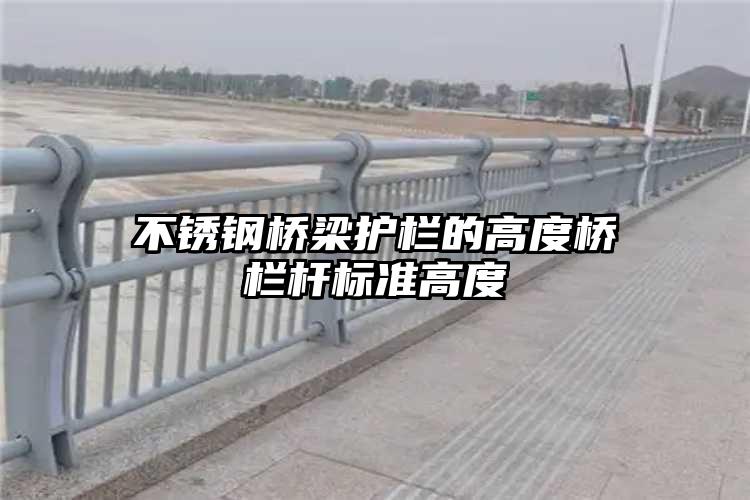 不锈钢桥梁护栏的高度桥栏杆标准高度