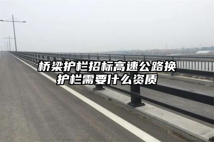 桥梁护栏招标高速公路换护栏需要什么资质