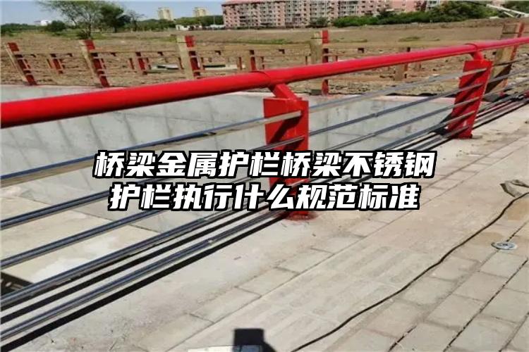 桥梁金属护栏桥梁不锈钢护栏执行什么规范标准